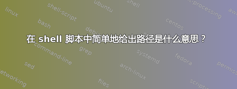 在 shell 脚本中简单地给出路径是什么意思？