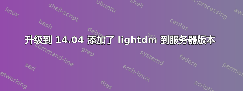 升级到 14.04 添加了 lightdm 到服务器版本