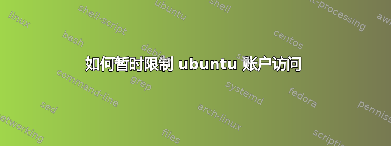 如何暂时限制 ubuntu 账户访问