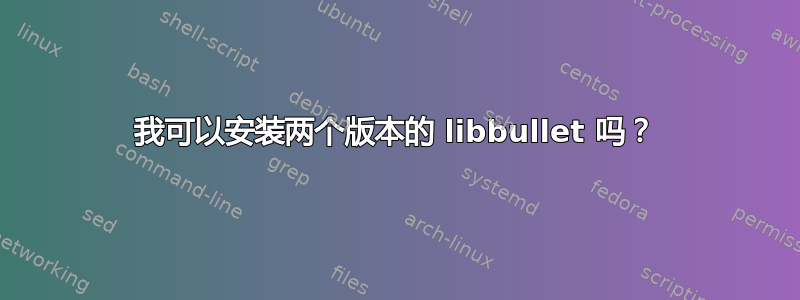 我可以安装两个版本的 libbullet 吗？