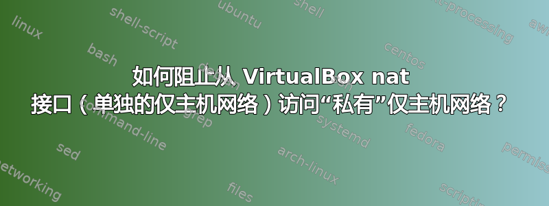 如何阻止从 VirtualBox nat 接口（单独的仅主机网络）访问“私有”仅主机网络？