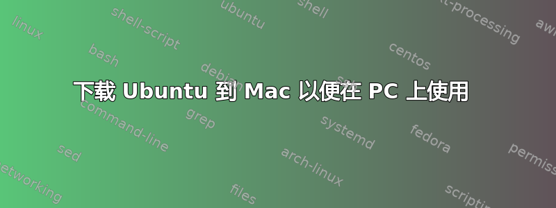 下载 Ubuntu 到 Mac 以便在 PC 上使用 