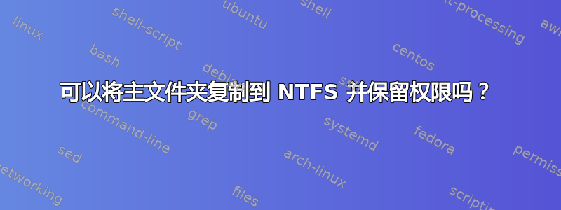 可以将主文件夹复制到 NTFS 并保留权限吗？