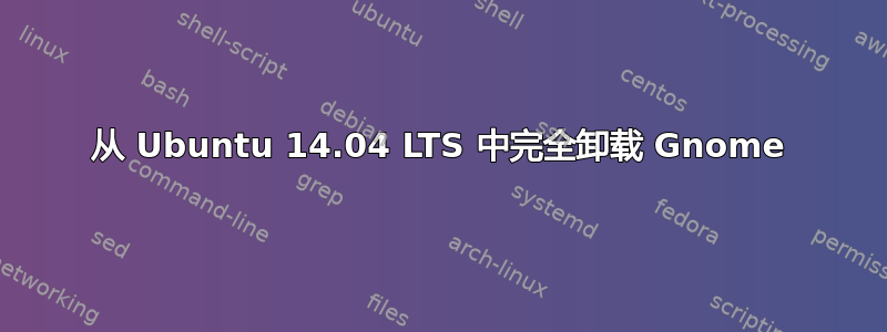 从 Ubuntu 14.04 LTS 中完全卸载 Gnome