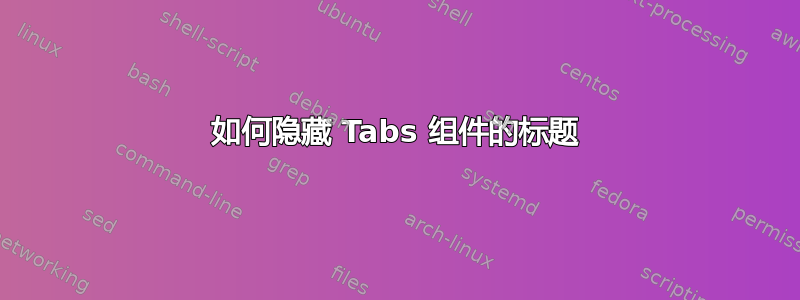 如何隐藏 Tabs 组件的标题