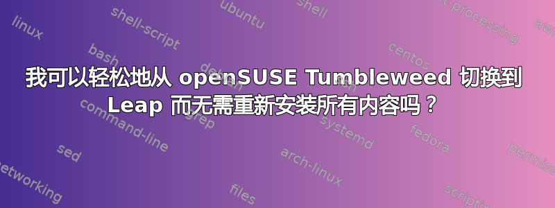 我可以轻松地从 openSUSE Tumbleweed 切换到 Leap 而无需重新安装所有内容吗？