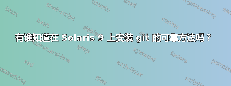 有谁知道在 Solaris 9 上安装 git 的可靠方法吗？