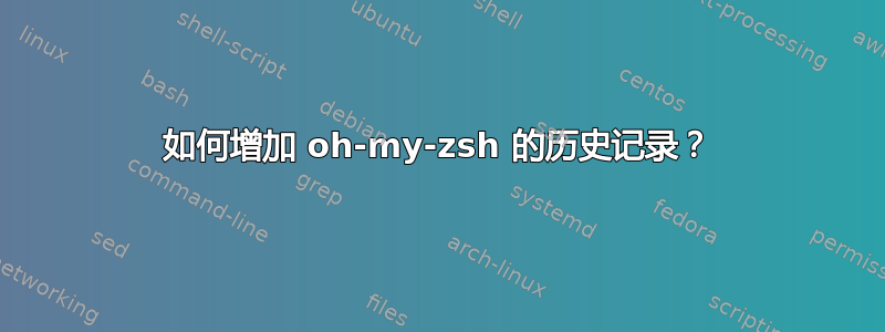 如何增加 oh-my-zsh 的历史记录？