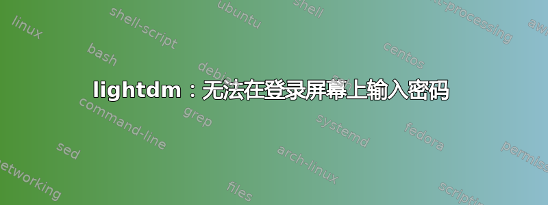 lightdm：无法在登录屏幕上输入密码