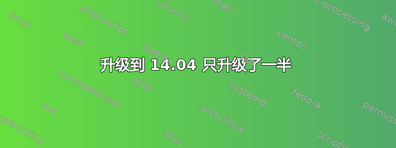 升级到 14.04 只升级了一半