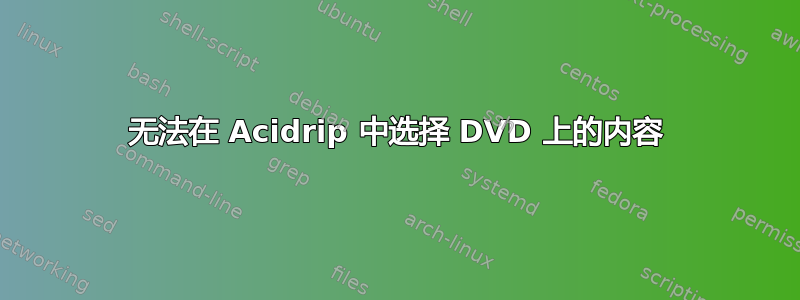 无法在 Acidrip 中选择 DVD 上的内容