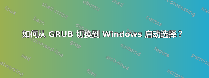 如何从 GRUB 切换到 Windows 启动选择？