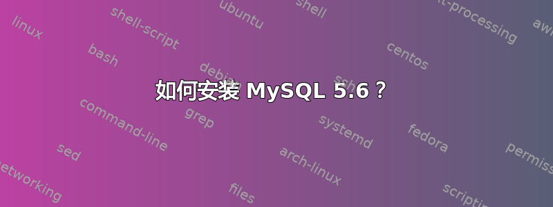 如何安装 MySQL 5.6？