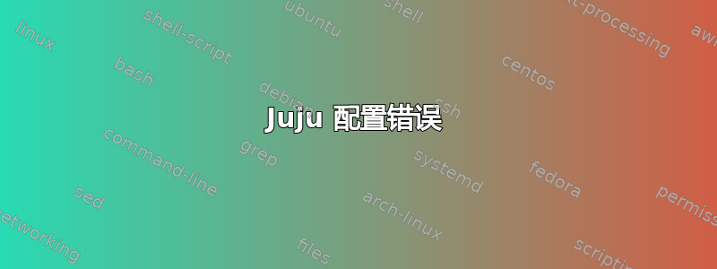 Juju 配置错误