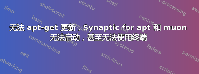 无法 apt-get 更新，Synaptic for apt 和 muon 无法启动，甚至无法使用终端