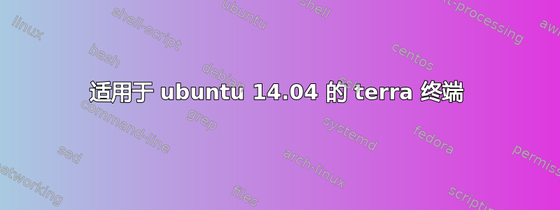 适用于 ubuntu 14.04 的 terra 终端