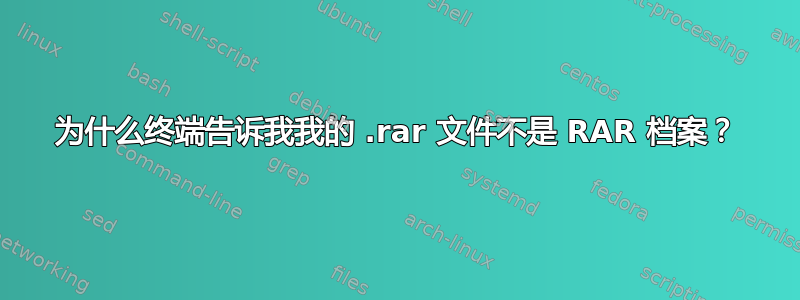 为什么终端告诉我我的 .rar 文件不是 RAR 档案？