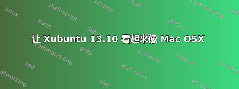 让 Xubuntu 13.10 看起来像 Mac OSX