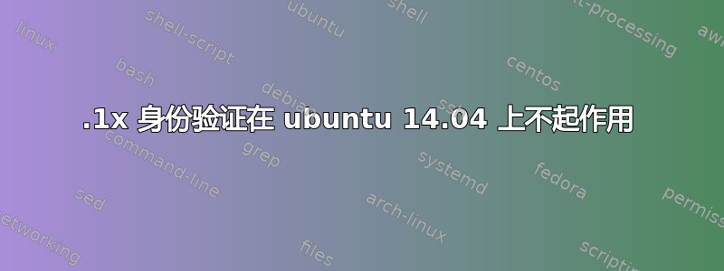 802.1x 身份验证在 ubuntu 14.04 上不起作用