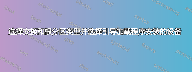 选择交换和根分区类型并选择引导加载程序安装的设备