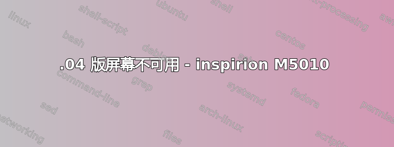 12.04 版屏幕不可用 - inspirion M5010