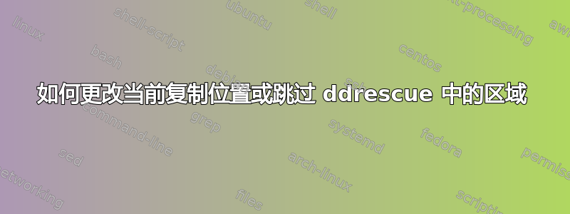 如何更改当前复制位置或跳过 ddrescue 中的区域