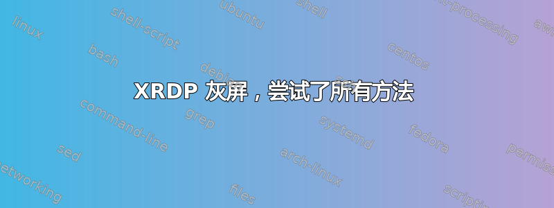 XRDP 灰屏，尝试了所有方法