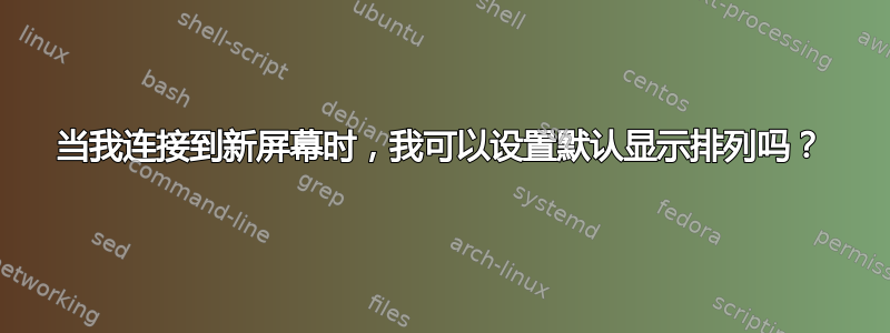 当我连接到新屏幕时，我可以设置默认显示排列吗？