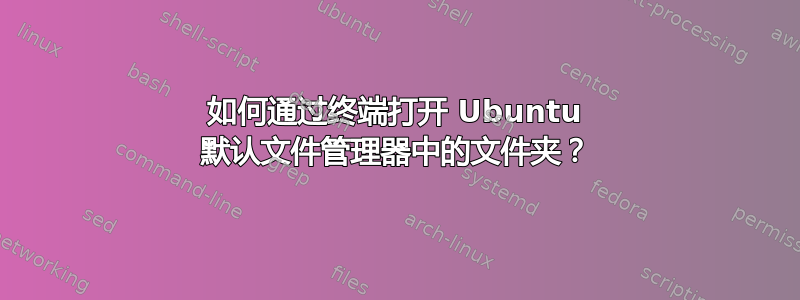 如何通过终端打开 Ubuntu 默认文件管理器中的文件夹？