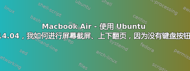 Macbook Air - 使用 Ubuntu 14.04，我如何进行屏幕截屏、上下翻页，因为没有键盘按钮