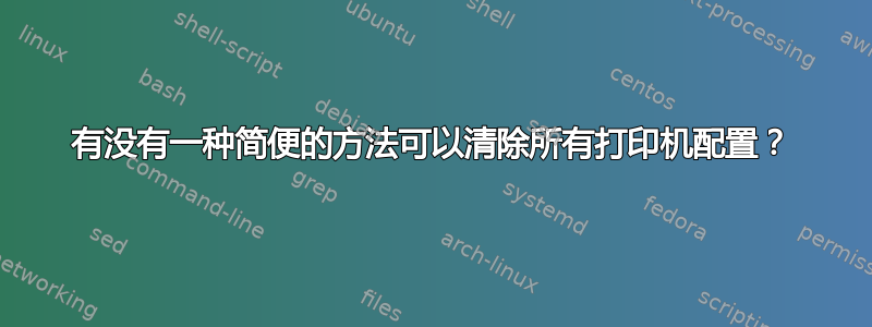 有没有一种简便的方法可以清除所有打印机配置？