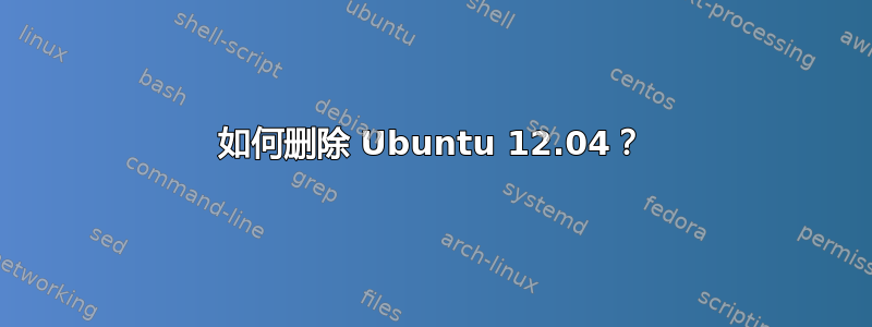 如何删除 Ubuntu 12.04？