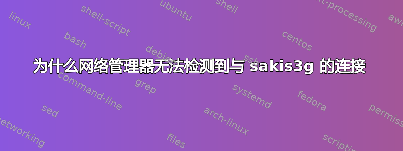 为什么网络管理器无法检测到与 sakis3g 的连接