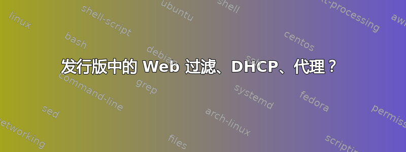 发行版中的 Web 过滤、DHCP、代理？