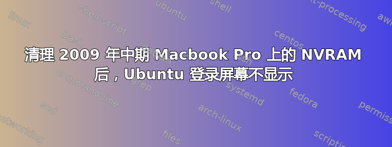 清理 2009 年中期 Macbook Pro 上的 NVRAM 后，Ubuntu 登录屏幕不显示