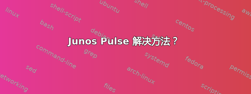 Junos Pulse 解决方法？