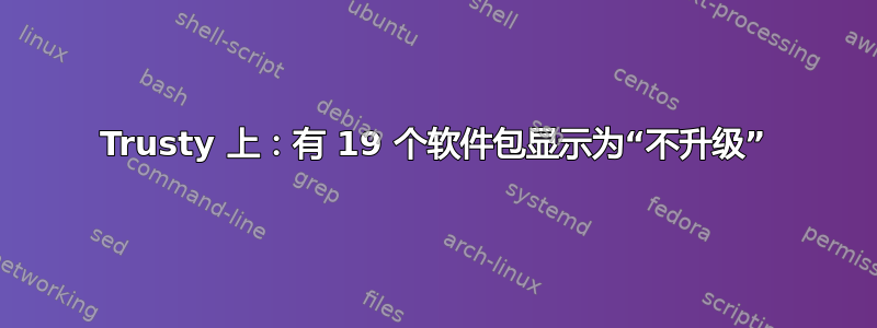 Trusty 上：有 19 个软件包显示为“不升级”