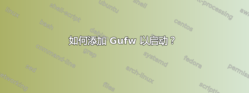 如何添加 Gufw 以启动？