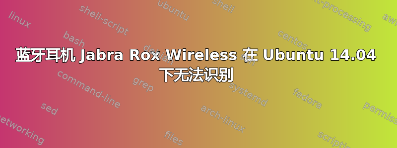 蓝牙耳机 Jabra Rox Wireless 在 Ubuntu 14.04 下无法识别