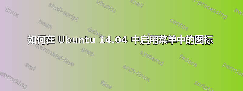 如何在 Ubuntu 14.04 中启用菜单中的图标