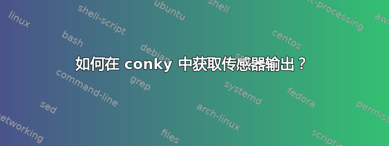 如何在 conky 中获取传感器输出？