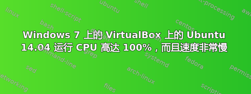 Windows 7 上的 VirtualBox 上的 Ubuntu 14.04 运行 CPU 高达 100%，而且速度非常慢