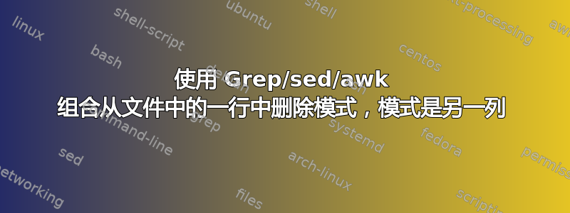 使用 Grep/sed/awk 组合从文件中的一行中删除模式，模式是另一列