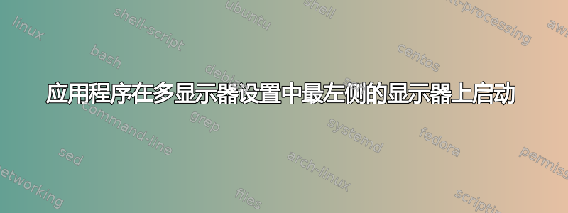 应用程序在多显示器设置中最左侧的显示器上启动