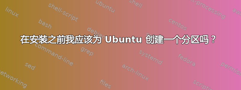 在安装之前我应该​​为 Ubuntu 创建一个分区吗？