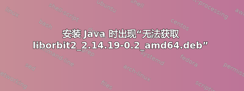 安装 Java 时出现“无法获取 liborbit2_2.14.19-0.2_amd64.deb”