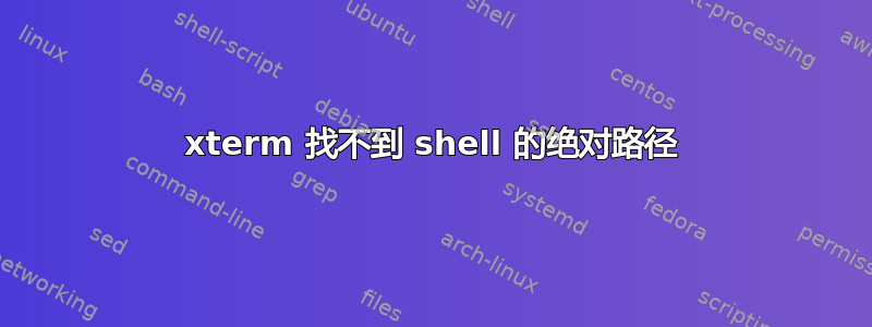 xterm 找不到 shell 的绝对路径