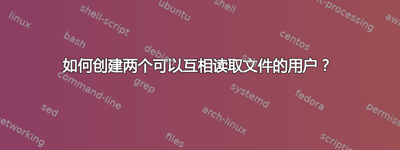 如何创建两个可以互相读取文件的用户？