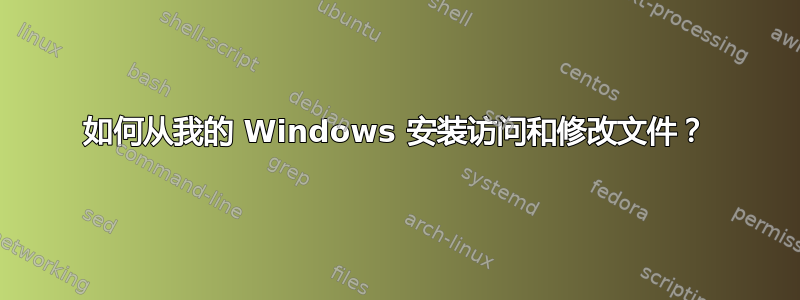 如何从我的 Windows 安装访问和修改文件？