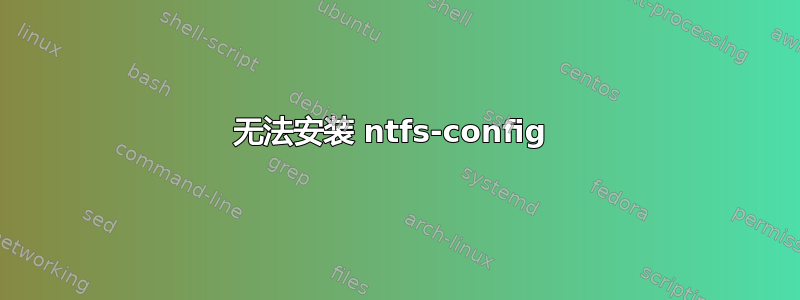 无法安装 ntfs-config 